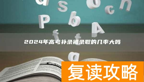 2024年高考补录被录取的几率大吗