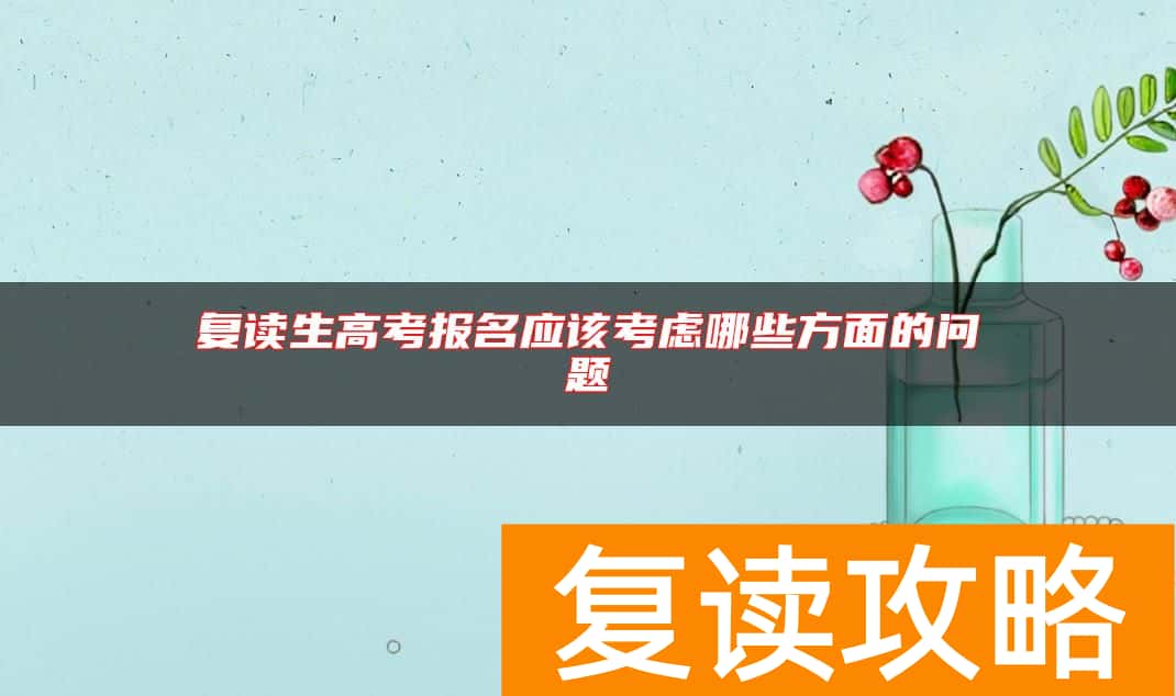 复读生高考报名应该考虑哪些方面的问题