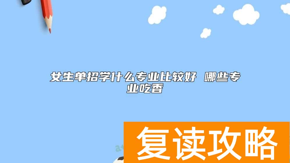 女生单招学什么专业比较好 哪些专业吃香